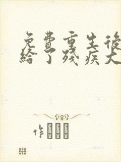 免费重生后我嫁给了残疾大佬小说