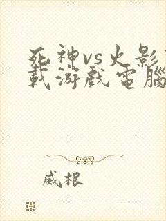 死神vs火影下载游戏电脑版