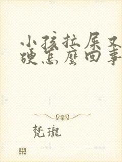 小孩拉屎又粗又硬怎么回事