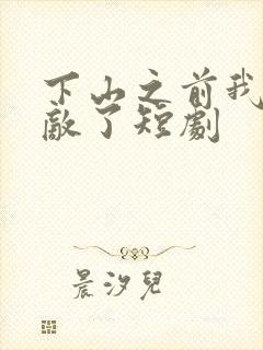 下山之前我就无敌了短剧