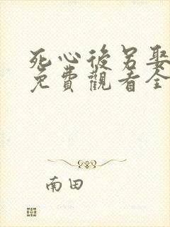 死心后另娶短剧免费观看全集高清