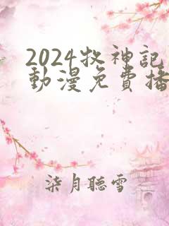 2024牧神记动漫免费播放