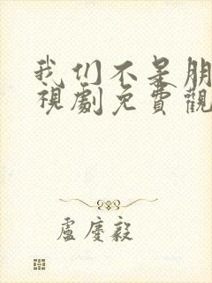 我们不是朋友电视剧免费观看全集