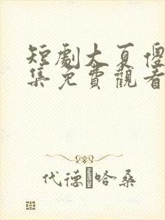 短剧大夏傻神全集免费观看