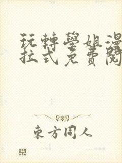 玩转学姐漫画下拉式免费阅读漫画