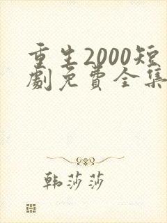 重生2000短剧免费全集免费播放