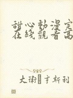 甜心动漫完整版在线观看高清