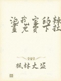 泡我家的辣妹漫画免费下拉式漫画