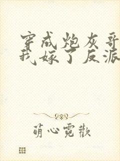 穿成炮灰哥儿后我嫁了反派txt