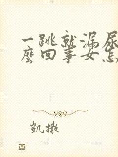 一跳就漏尿是怎么回事女怎么治疗