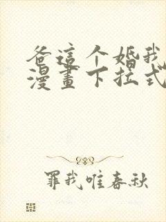 爸这个婚我不结漫画下拉式免费阅读