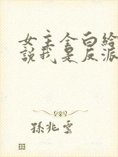 女主全白给,你说我是反派