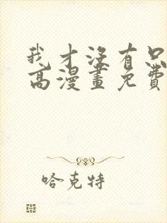 我才没有只是就高漫画免费阅读