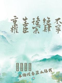 重生后绝不嫁给权臣宗肆宁芙全文在线阅读