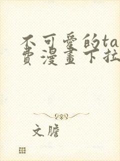 不可爱的ta免费漫画下拉式