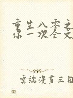 重生八零之再爱你一次全文免费阅读