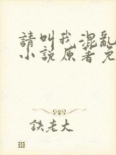 请叫我混乱尊者小说原著免费阅读