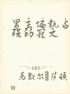 男主偏执占有欲强的宠文