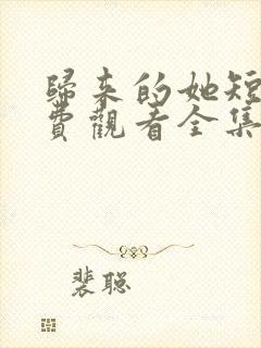 归来的她短剧免费观看全集