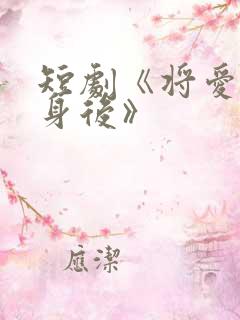 短剧《将爱藏于身后》