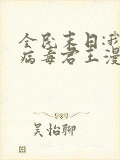 全民末日:我,病毒君王漫画免费阅读