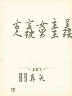 古言女主美貌惊人被男主强取豪夺