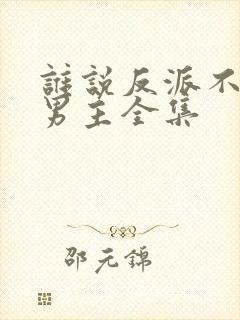 谁说反派不能当男主全集