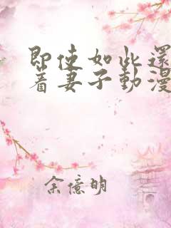 即使如此还是爱着妻子动漫第二集免费观看