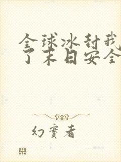 全球冰封我打造了末日安全屋漫画合集