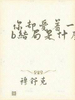 你却爱着一个sb结局是什么