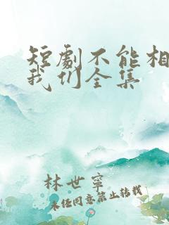 短剧不能相爱的我们全集