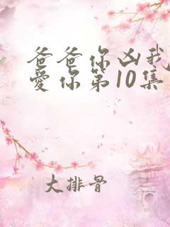 爸爸你凶我我也爱你第10集