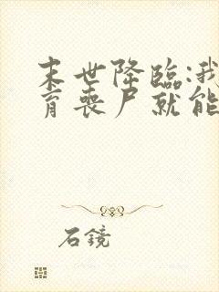 末世降临:我培育丧尸就能变强全本下载txt