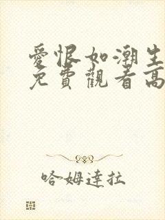 爱恨如潮生短剧免费观看高清