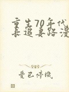 重生70年代团长追妻路漫漫小说
