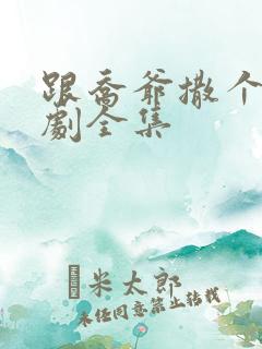 跟乔爷撒个娇短剧全集