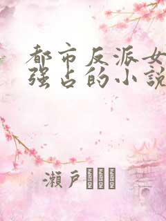 都市反派女主被强占的小说