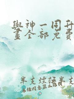 与神一同升级漫画全部免费阅读