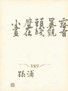 小魔头暴露啦漫画在线观看免费版下拉式