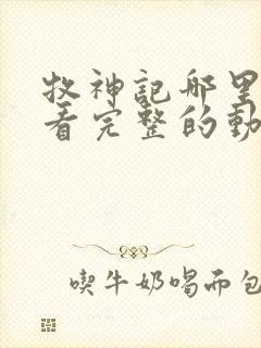 牧神记哪里可以看完整的动漫