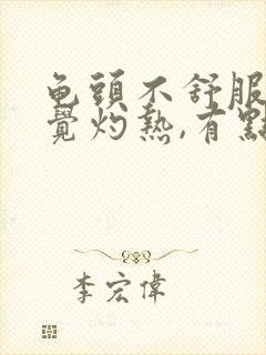 龟头不舒服总感觉灼热,有点尿不尽