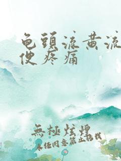 龟头流黄流脓小便疼痛