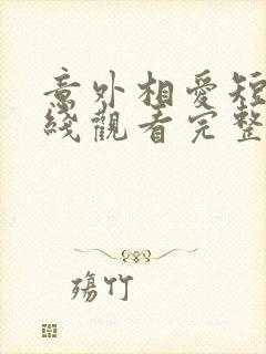 意外相爱短剧在线观看完整版免费