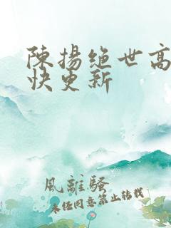 陈扬绝世高手最快更新