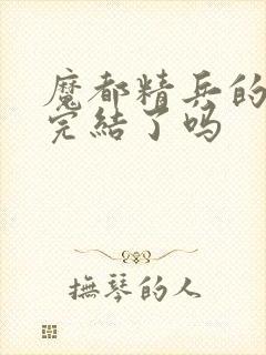 魔都精兵的奴隶完结了吗