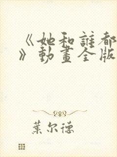 《她和谁都能爱》动画全版在线观看