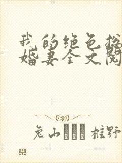 我的绝色总裁未婚妻全文阅读全文