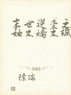 末世逆袭之女配她又娇又飒完结版