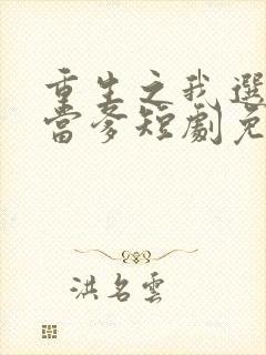 重生之我选纨绔当爹短剧免费观看