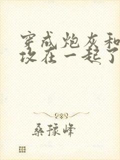 穿成炮灰和主角攻在一起了